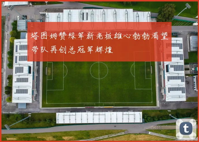塔图姆赞绿军新老板雄心勃勃渴望带队再创总冠军辉煌