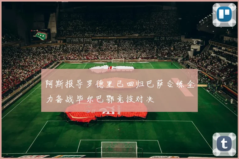 阿斯报导罗德里已回归巴萨合练全力备战毕尔巴鄂竞技对决