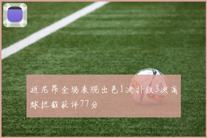 迈尼昂全场表现出色1次扑救3次高球拦截获评77分