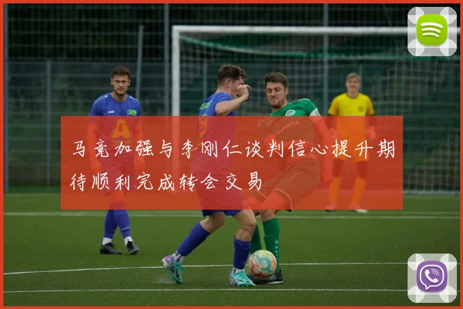 马竞加强与李刚仁谈判信心提升期待顺利完成转会交易