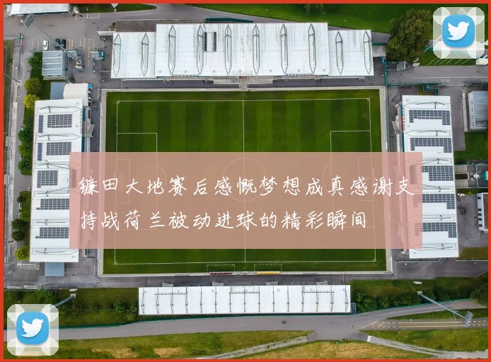镰田大地赛后感慨梦想成真感谢支持战荷兰被动进球的精彩瞬间