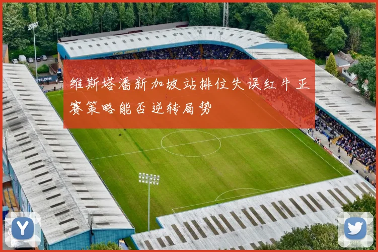 维斯塔潘新加坡站排位失误红牛正赛策略能否逆转局势