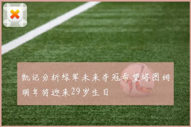 凯记分析绿军未来夺冠希望塔图姆明年将迎来29岁生日