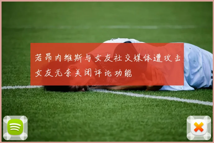若昂内维斯与女友社交媒体遭攻击女友无奈关闭评论功能