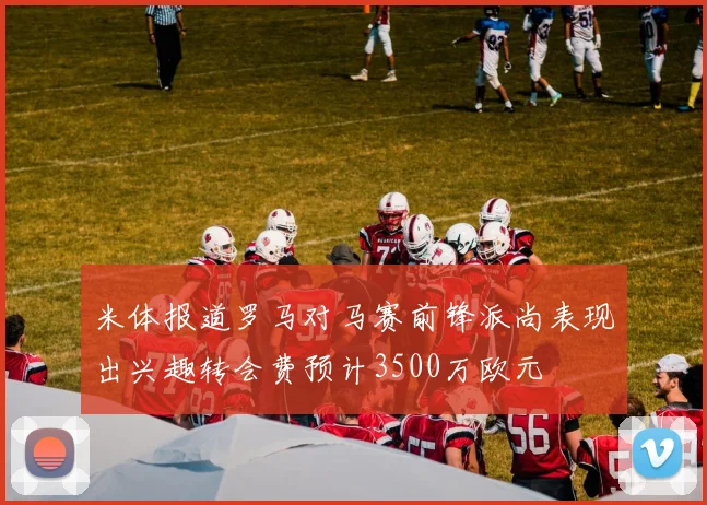 米体报道罗马对马赛前锋派尚表现出兴趣转会费预计3500万欧元
