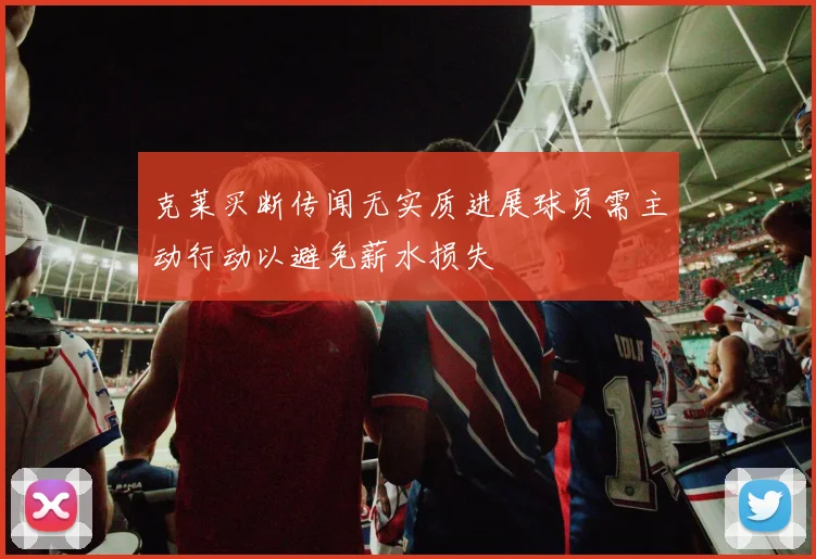 克莱买断传闻无实质进展球员需主动行动以避免薪水损失