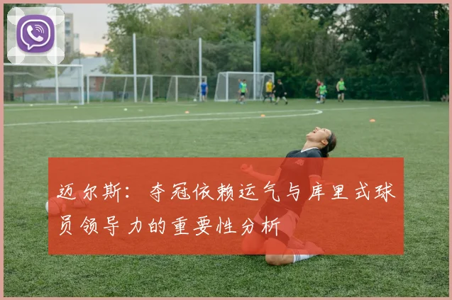 迈尔斯：夺冠依赖运气与库里式球员领导力的重要性分析