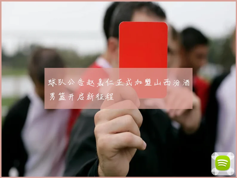 球队公告赵嘉仁正式加盟山西汾酒男篮开启新征程