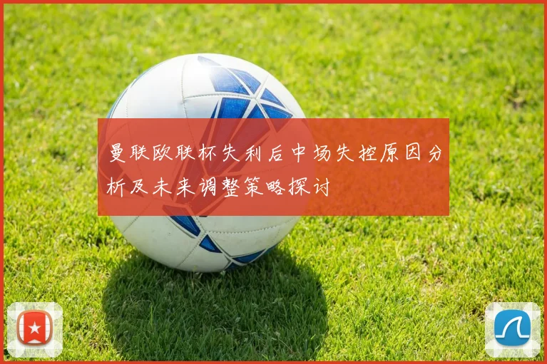 曼联欧联杯失利后中场失控原因分析及未来调整策略探讨